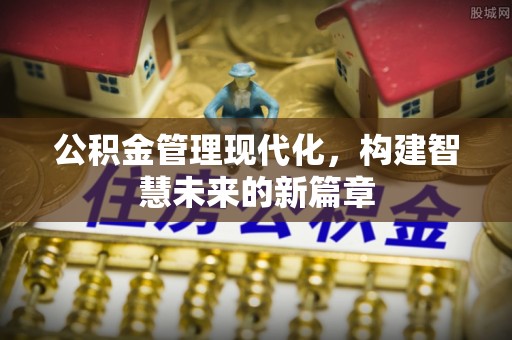 南川公积金管理现代化，构建智慧未来的新篇章