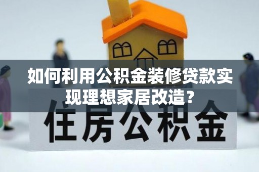 南川如何利用公积金装修贷款实现理想家居改造？