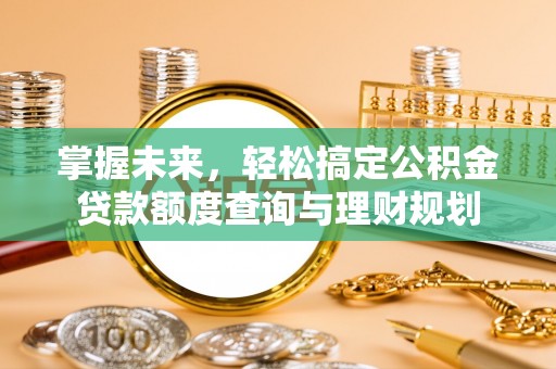 南川掌握未来，轻松搞定公积金贷款额度查询与理财规划