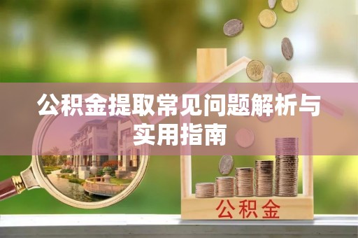 南川公积金提取常见问题解析与实用指南