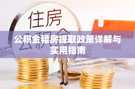 南川公积金租房提取政策详解与实用指南
