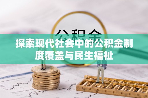 南川探索现代社会中的公积金制度覆盖与民生福祉