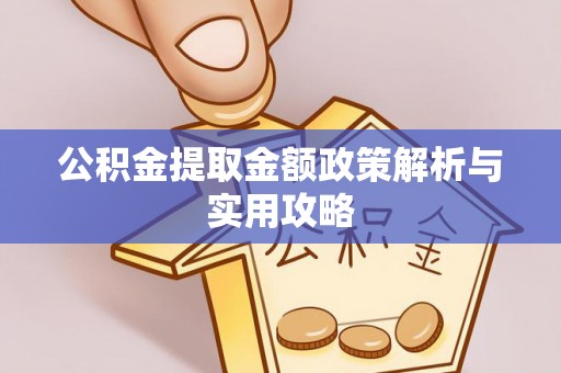 南川公积金提取金额政策解析与实用攻略