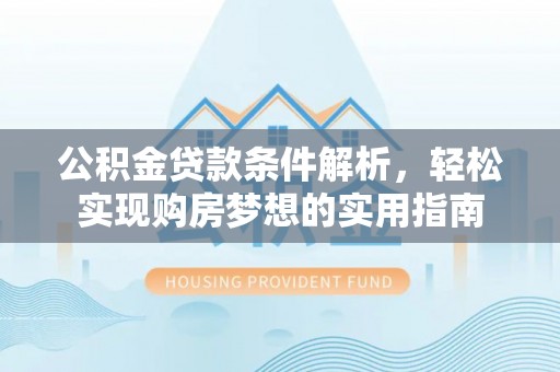 南川公积金贷款条件解析，轻松实现购房梦想的实用指南