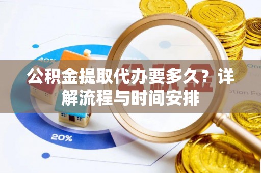 南川公积金提取代办要多久？详解流程与时间安排