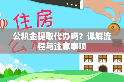 南川公积金提取代办吗？详解流程与注意事项