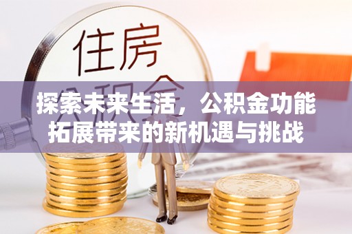 南川探索未来生活，公积金功能拓展带来的新机遇与挑战
