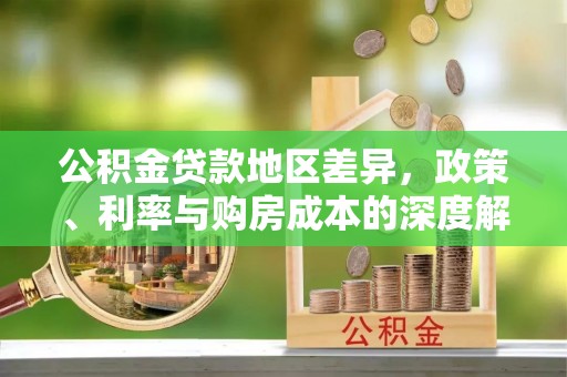 南川公积金贷款地区差异，政策、利率与购房成本的深度解析