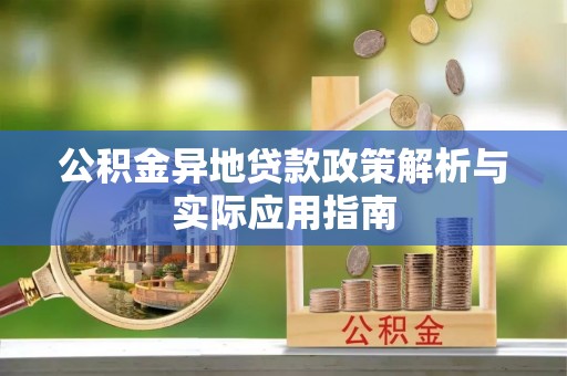 南川公积金异地贷款政策解析与实际应用指南