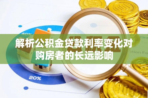 南川解析公积金贷款利率变化对购房者的长远影响