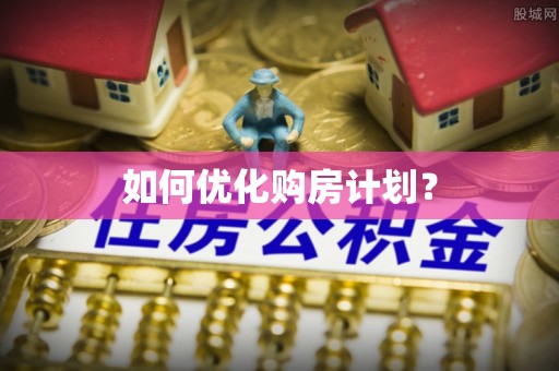 南川如何优化购房计划？