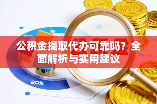 南川公积金提取代办可靠吗？全面解析与实用建议