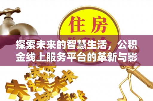 南川探索未来的智慧生活，公积金线上服务平台的革新与影响