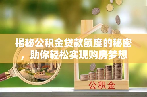 南川揭秘公积金贷款额度的秘密，助你轻松实现购房梦想