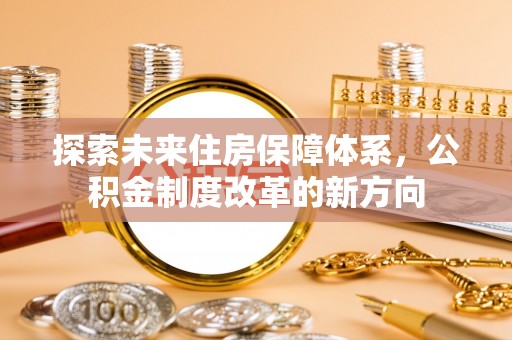南川探索未来住房保障体系，公积金制度改革的新方向