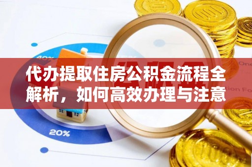 南川代办提取住房公积金流程全解析，如何高效办理与注意事项