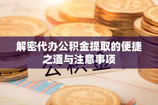 南川解密代办公积金提取的便捷之道与注意事项