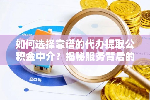 南川如何选择靠谱的代办提取公积金中介？揭秘服务背后的真相