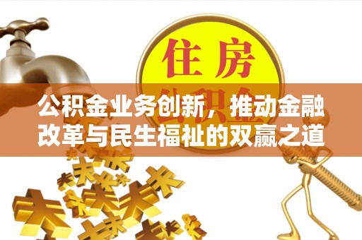 南川公积金业务创新，推动金融改革与民生福祉的双赢之道
