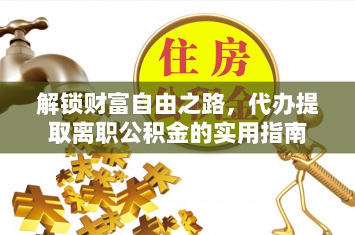 南川解锁财富自由之路，代办提取离职公积金的实用指南
