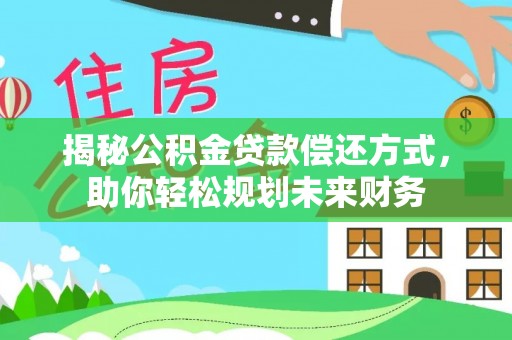 南川揭秘公积金贷款偿还方式，助你轻松规划未来财务