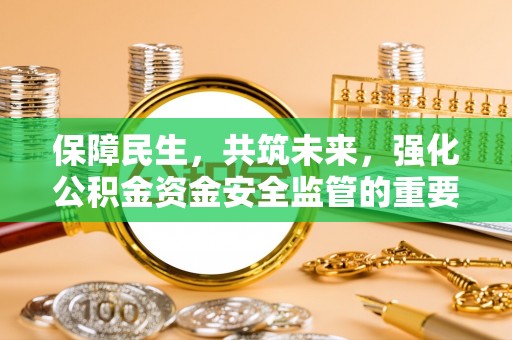 南川保障民生，共筑未来，强化公积金资金安全监管的重要性