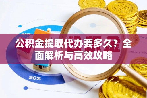 南川公积金提取代办要多久？全面解析与高效攻略