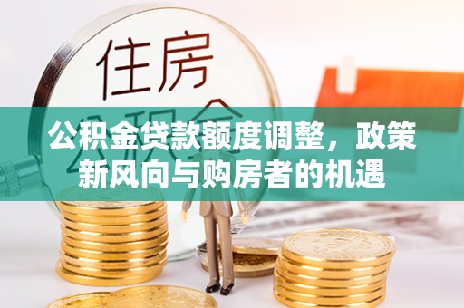 南川公积金贷款额度调整，政策新风向与购房者的机遇