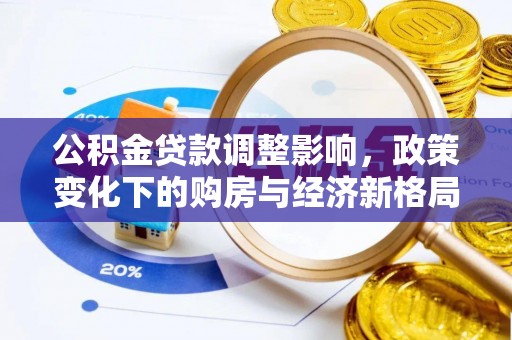 南川公积金贷款调整影响，政策变化下的购房与经济新格局