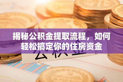 南川揭秘公积金提取流程，如何轻松搞定你的住房资金