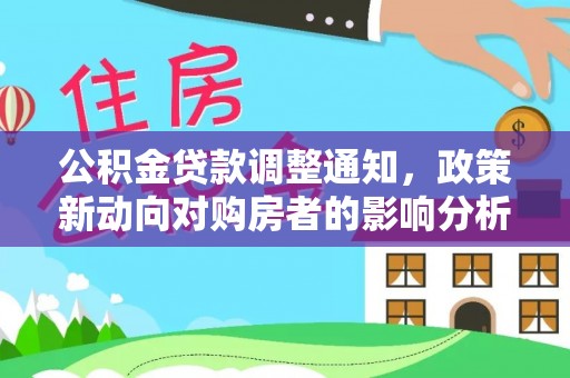 南川公积金贷款调整通知，政策新动向对购房者的影响分析