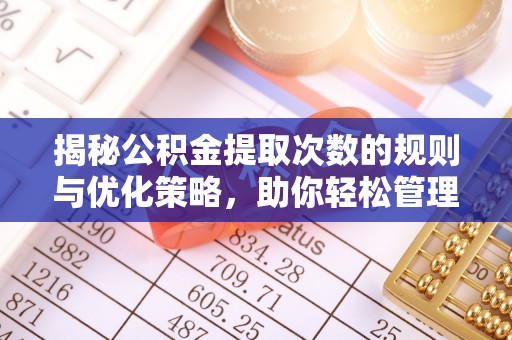 南川揭秘公积金提取次数的规则与优化策略，助你轻松管理财务