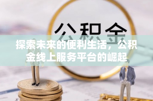 南川探索未来的便利生活，公积金线上服务平台的崛起