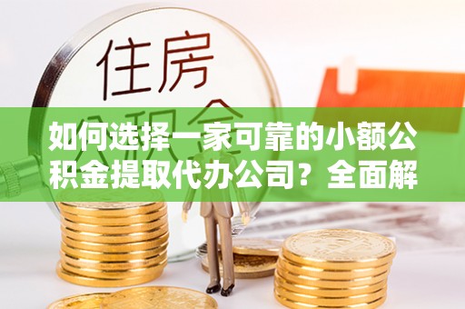 南川如何选择一家可靠的小额公积金提取代办公司？全面解析与指南