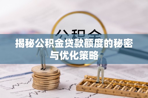 南川揭秘公积金贷款额度的秘密与优化策略