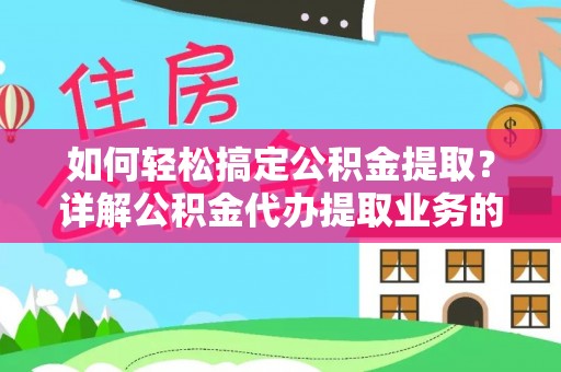 南川如何轻松搞定公积金提取？详解公积金代办提取业务的便捷之道