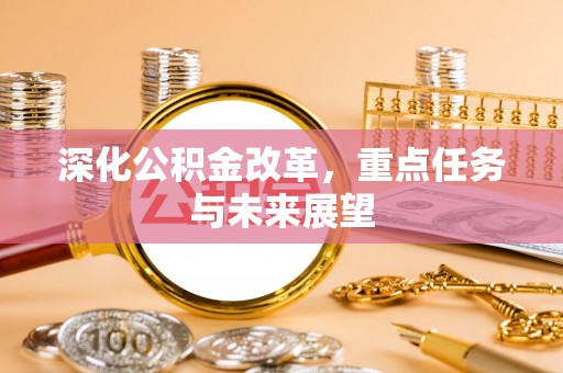 南川深化公积金改革，重点任务与未来展望