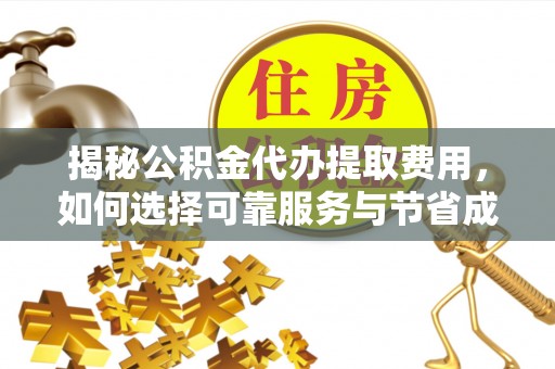 南川揭秘公积金代办提取费用，如何选择可靠服务与节省成本