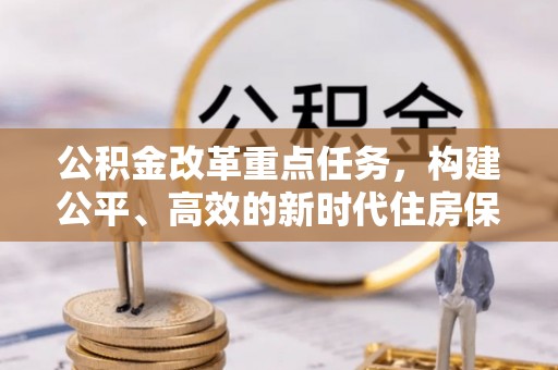 南川公积金改革重点任务，构建公平、高效的新时代住房保障体系