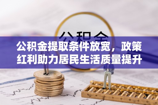 南川公积金提取条件放宽，政策红利助力居民生活质量提升
