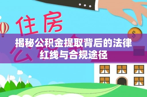 南川揭秘公积金提取背后的法律红线与合规途径