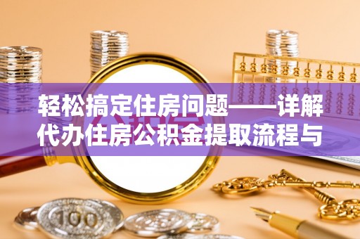 南川轻松搞定住房问题——详解代办住房公积金提取流程与技巧