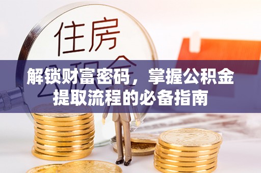 南川解锁财富密码，掌握公积金提取流程的必备指南