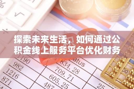 南川探索未来生活，如何通过公积金线上服务平台优化财务管理