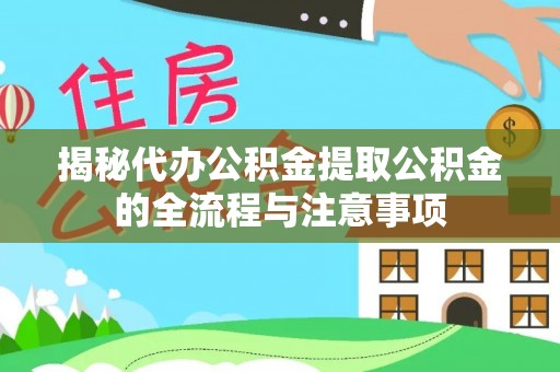 南川揭秘代办公积金提取公积金的全流程与注意事项
