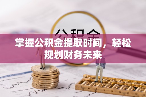 南川掌握公积金提取时间，轻松规划财务未来