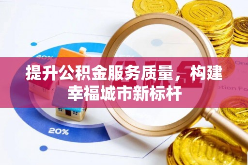 南川提升公积金服务质量，构建幸福城市新标杆