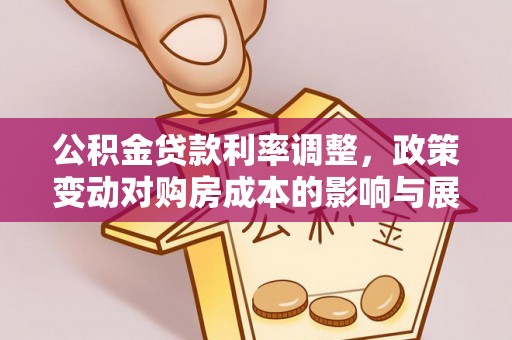 南川公积金贷款利率调整，政策变动对购房成本的影响与展望