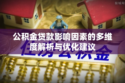 南川公积金贷款影响因素的多维度解析与优化建议