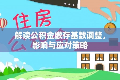 南川解读公积金缴存基数调整，影响与应对策略